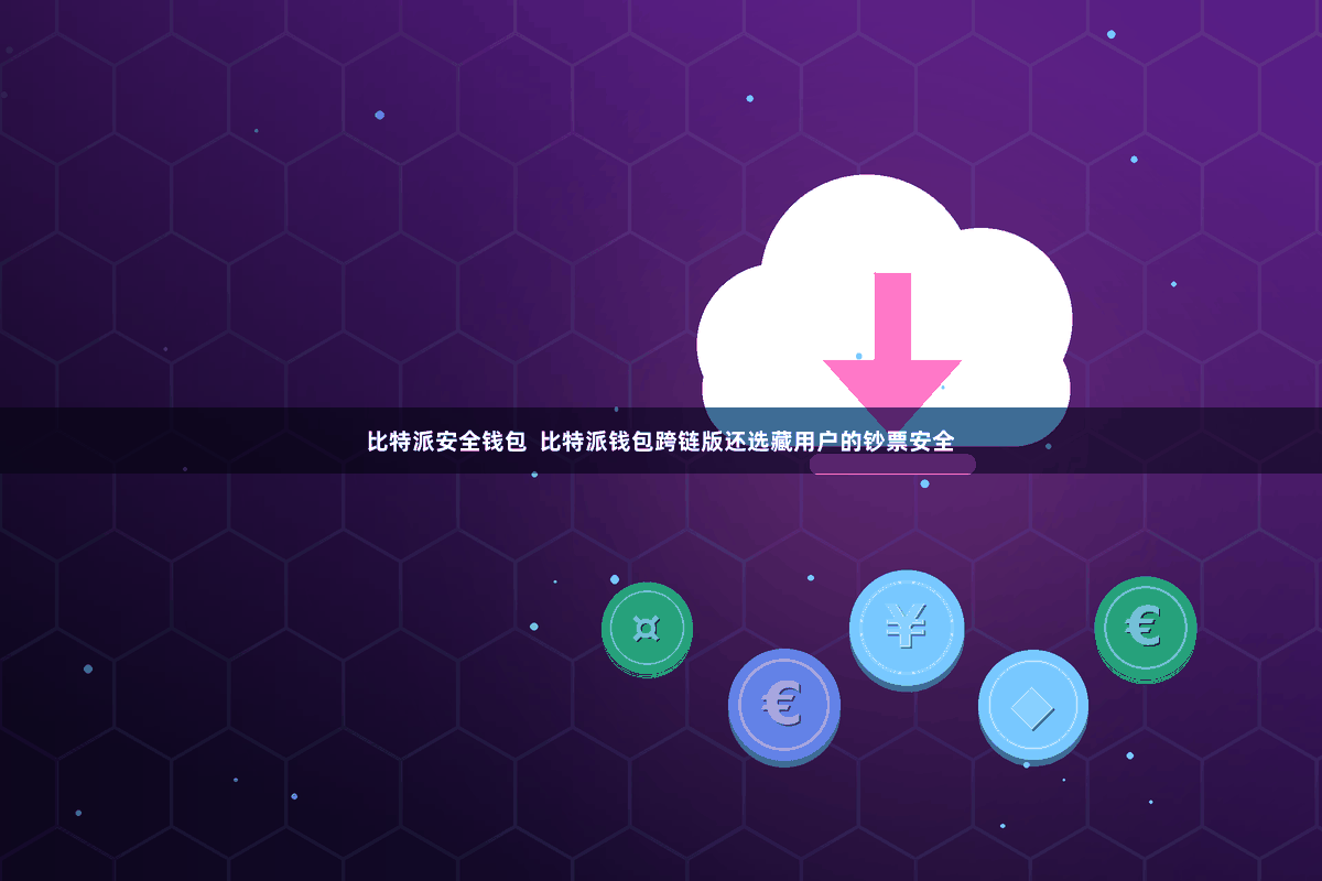 比特派安全钱包  比特派钱包跨链版还选藏用户的钞票安全