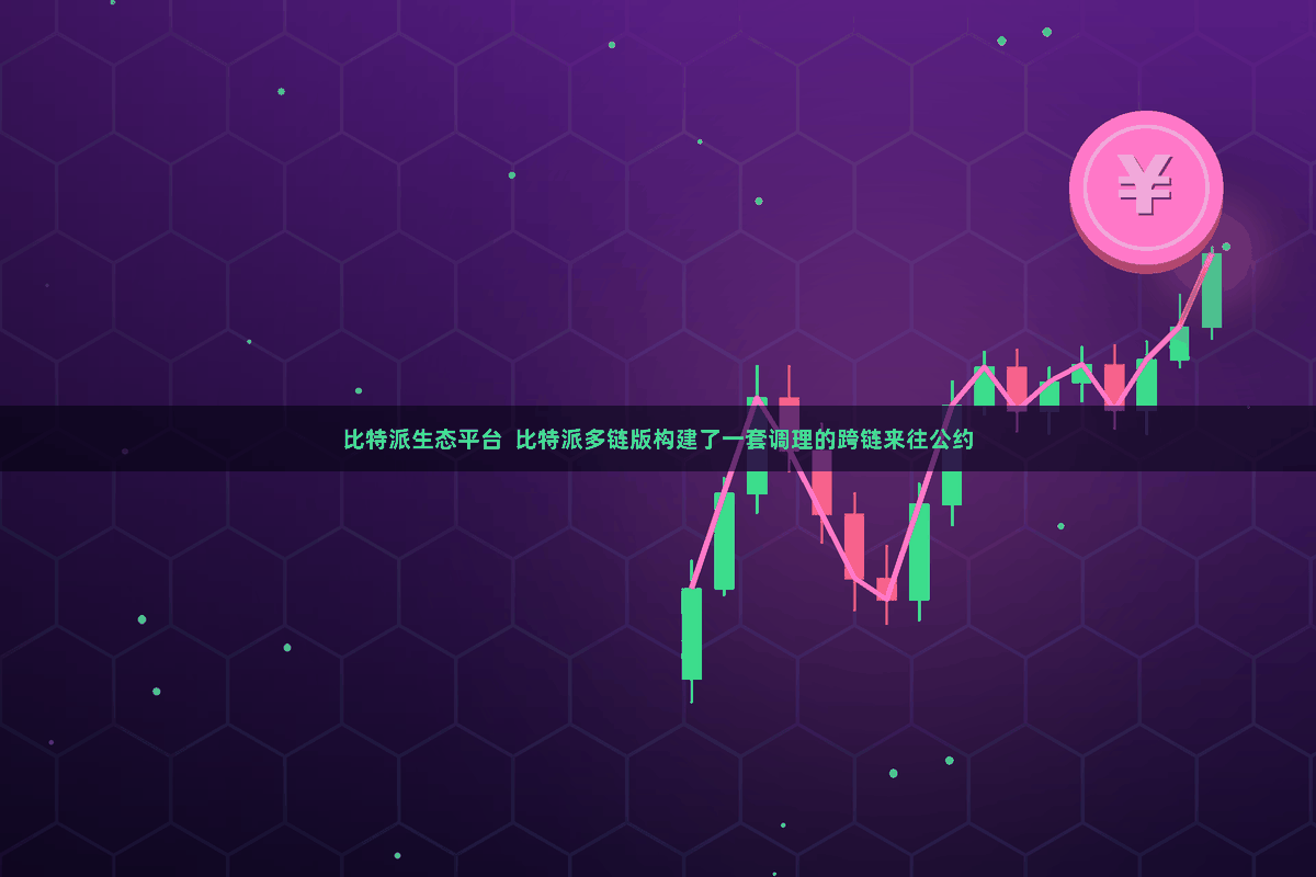 比特派生态平台  比特派多链版构建了一套调理的跨链来往公约